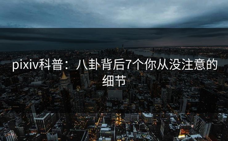 pixiv科普：八卦背后7个你从没注意的细节