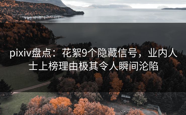 pixiv盘点：花絮9个隐藏信号，业内人士上榜理由极其令人瞬间沦陷