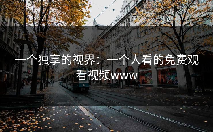 一个独享的视界：一个人看的免费观看视频www