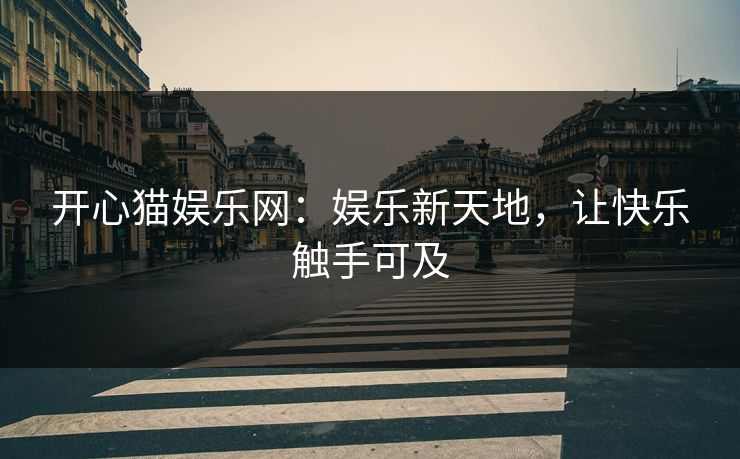 开心猫娱乐网：娱乐新天地，让快乐触手可及