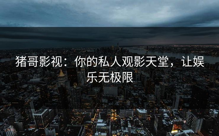 猪哥影视：你的私人观影天堂，让娱乐无极限