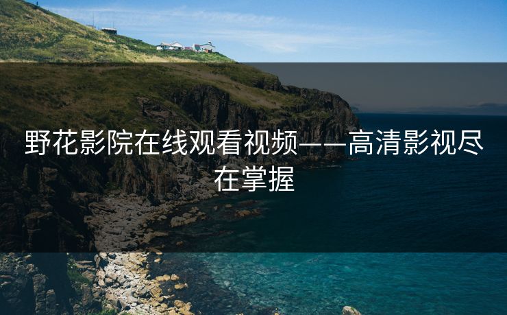 野花影院在线观看视频——高清影视尽在掌握