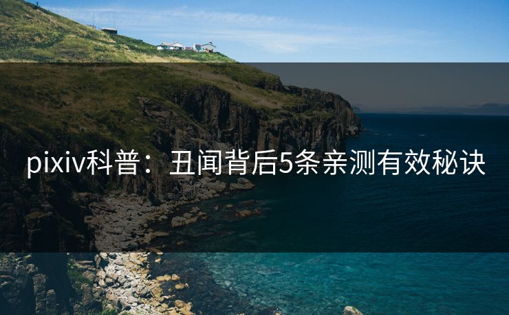 pixiv科普：丑闻背后5条亲测有效秘诀