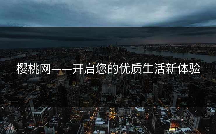 樱桃网——开启您的优质生活新体验