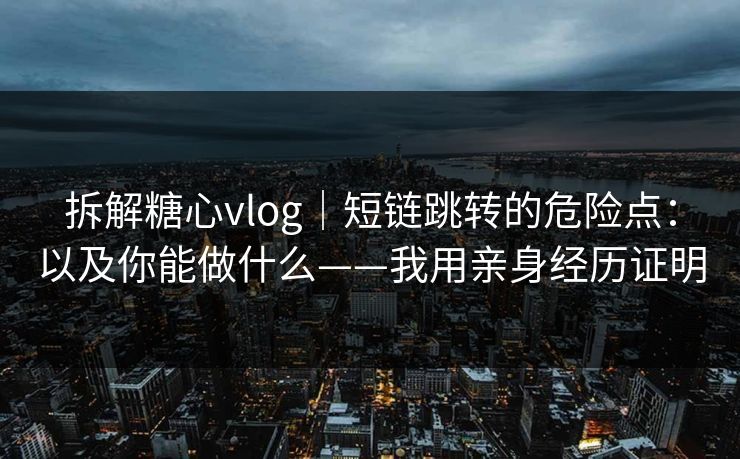 拆解糖心vlog｜短链跳转的危险点：以及你能做什么——我用亲身经历证明