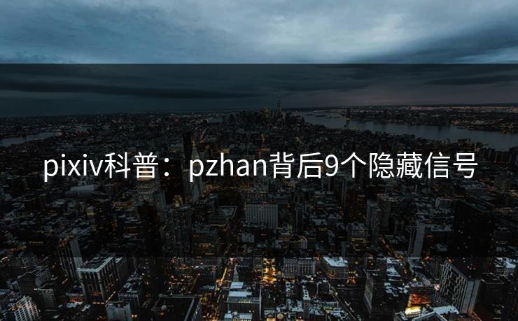 pixiv科普：pzhan背后9个隐藏信号