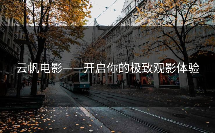 云帆电影——开启你的极致观影体验 云帆电影——开启你的极致观影体验