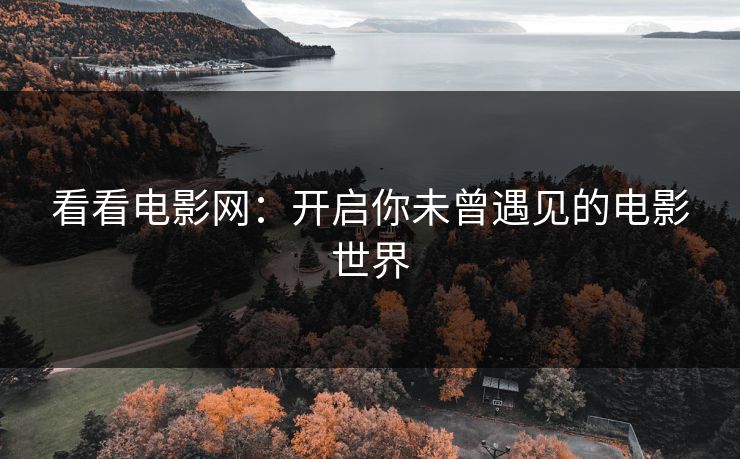 看看电影网:开启你未曾遇见的电影世界 看看电影网:开启你未曾遇见的电影世界