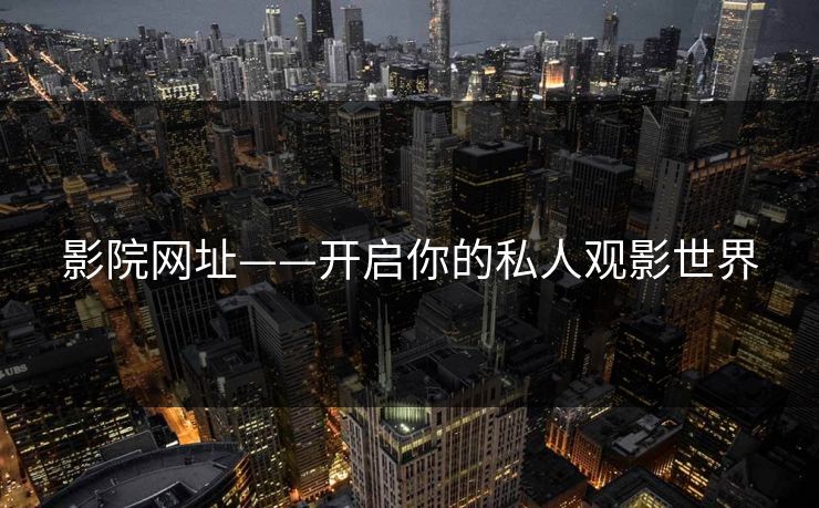 影院网址——开启你的私人观影世界 影院网址——开启你的私人观影世界