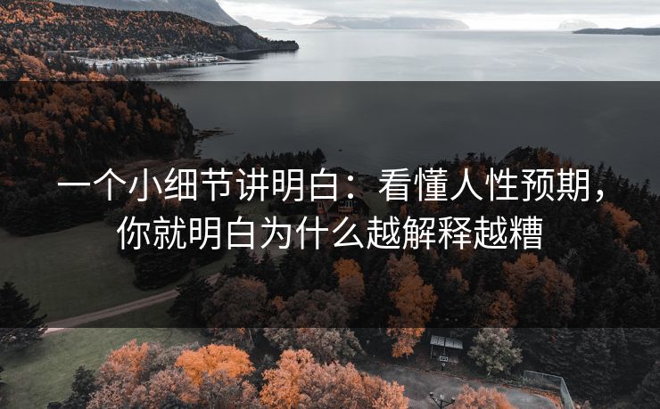 一个小细节讲明白:看懂人性预期,你就明白为什么越解释越糟 一个小细节讲明白:看懂人性预期,你就明白为什么越解释越糟