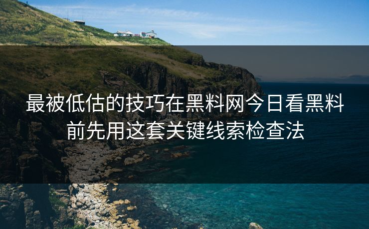 最被低估的技巧在黑料网今日看黑料前先用这套关键线索检查法 最被低估的技巧在黑料网今日看黑料前先用这套关键线索检查法